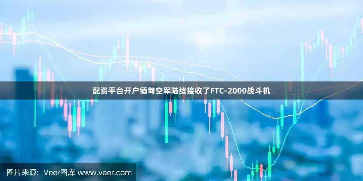 配资平台开户缅甸空军陆续接收了FTC-2000战斗机