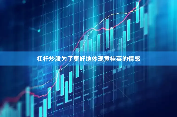 杠杆炒股为了更好地体现黄桂英的情感