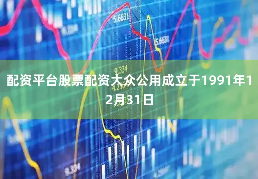 配资平台股票配资大众公用成立于1991年12月31日