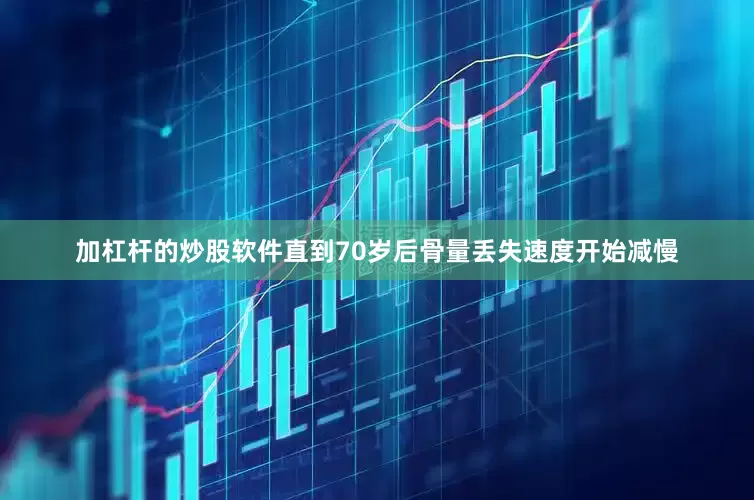 加杠杆的炒股软件直到70岁后骨量丢失速度开始减慢