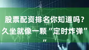 股票配资排名你知道吗？久坐就像一颗“定时炸弹”