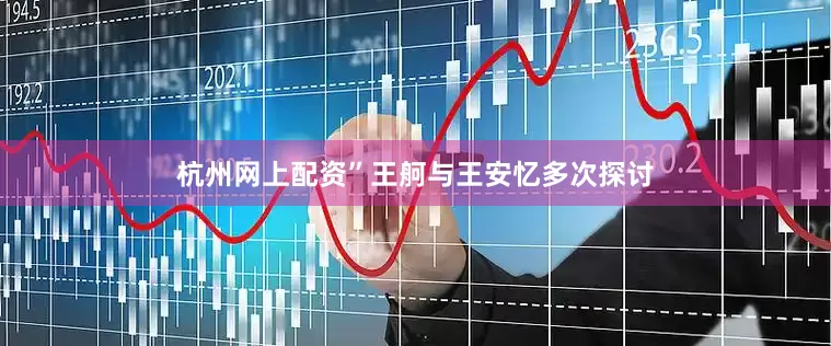 杭州网上配资”王舸与王安忆多次探讨