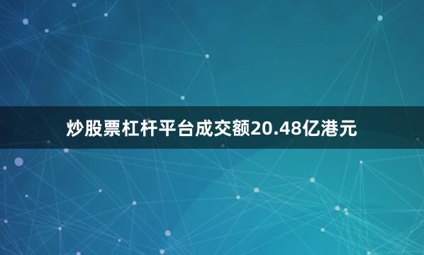 炒股票杠杆平台成交额20.48亿港元