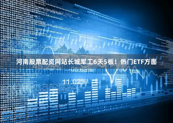 河南股票配资网站长城军工6天5板！　　热门ETF方面