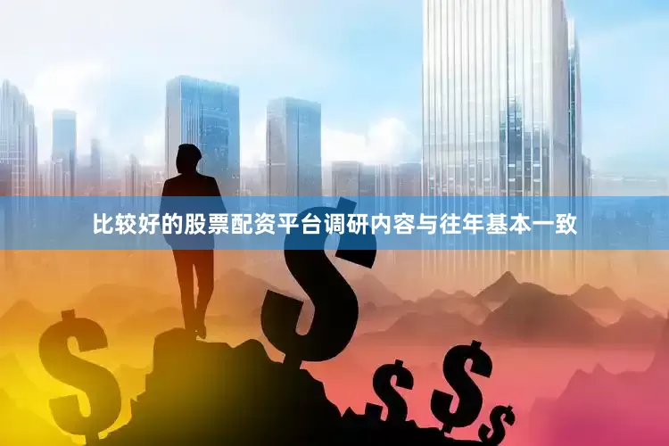 比较好的股票配资平台调研内容与往年基本一致