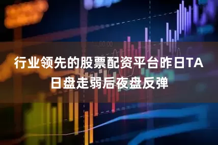 行业领先的股票配资平台昨日TA日盘走弱后夜盘反弹