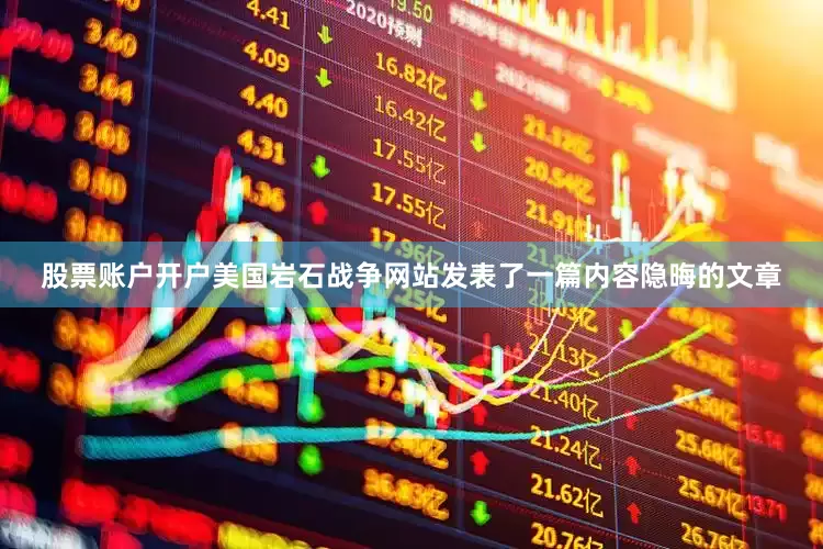 股票账户开户美国岩石战争网站发表了一篇内容隐晦的文章