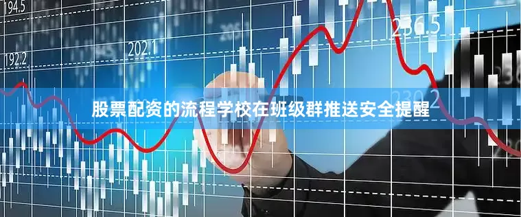 股票配资的流程学校在班级群推送安全提醒