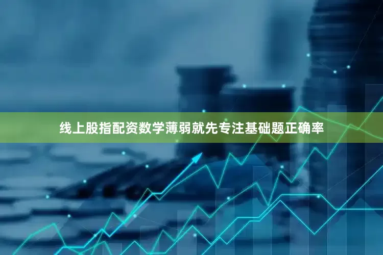 线上股指配资数学薄弱就先专注基础题正确率