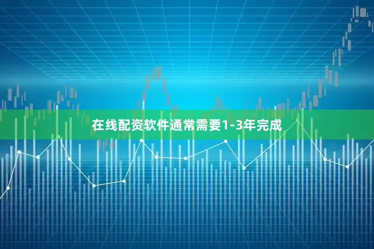在线配资软件通常需要1-3年完成