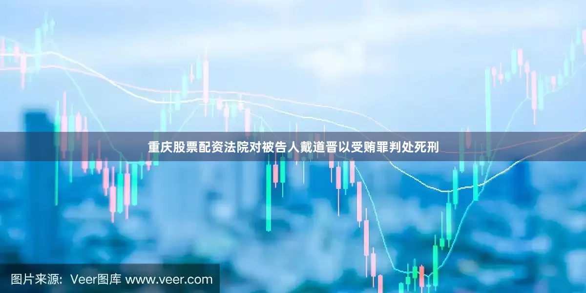 重庆股票配资　　法院对被告人戴道晋以受贿罪判处死刑