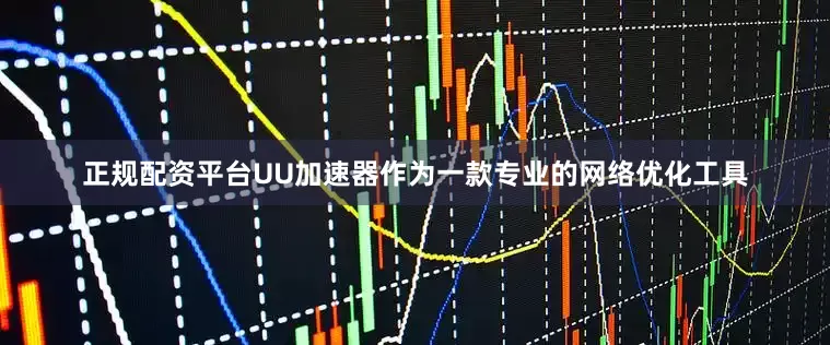 正规配资平台UU加速器作为一款专业的网络优化工具