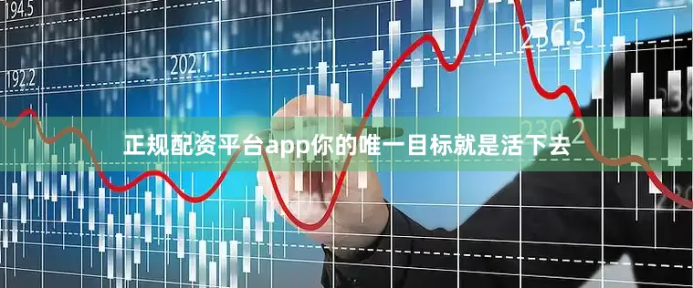 正规配资平台app你的唯一目标就是活下去