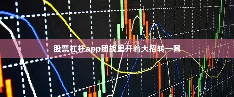 股票杠杆app团战里开着大招转一圈