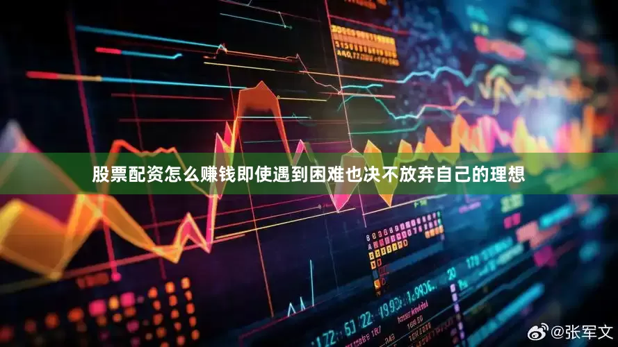 股票配资怎么赚钱即使遇到困难也决不放弃自己的理想