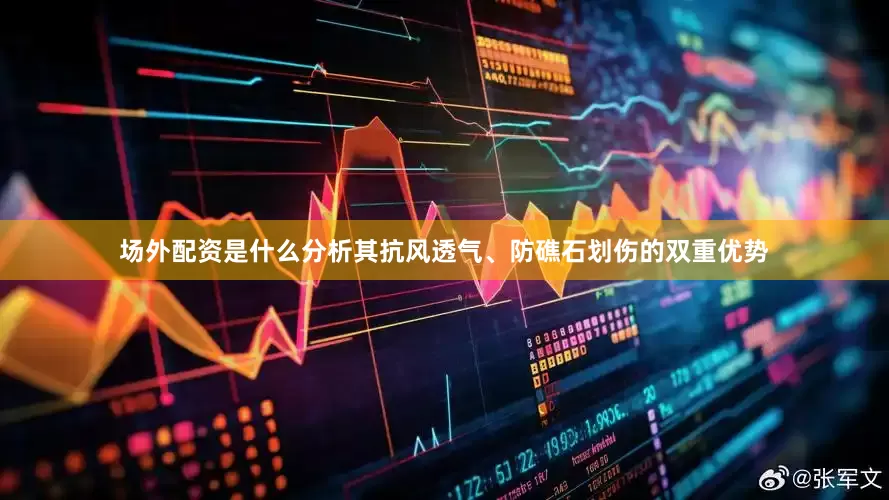 场外配资是什么分析其抗风透气、防礁石划伤的双重优势