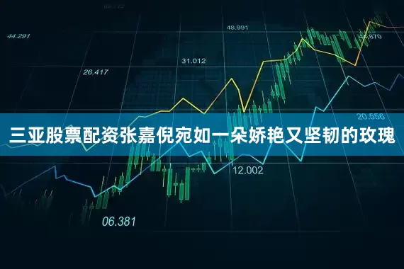 三亚股票配资张嘉倪宛如一朵娇艳又坚韧的玫瑰