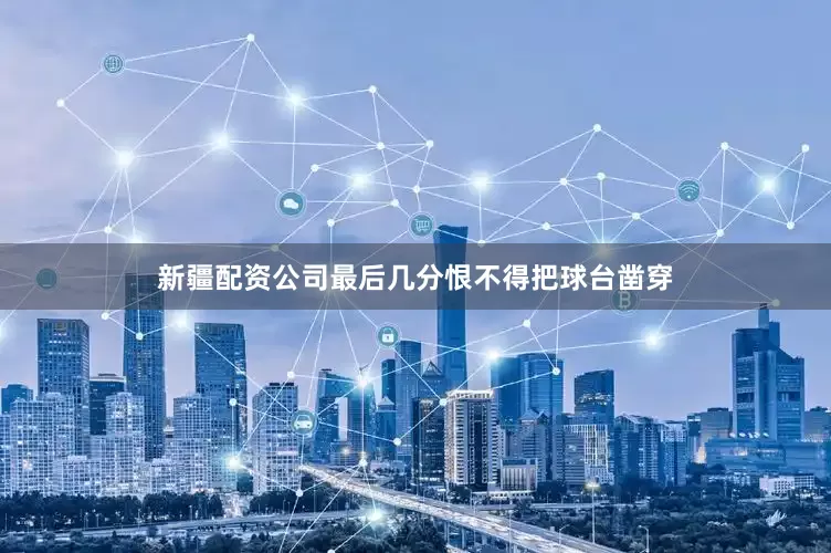 新疆配资公司最后几分恨不得把球台凿穿