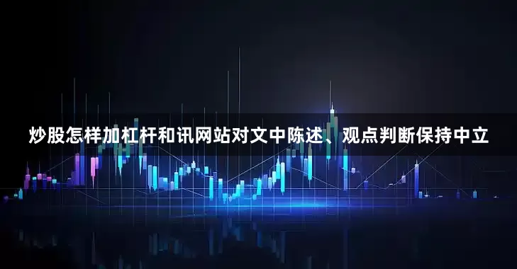炒股怎样加杠杆和讯网站对文中陈述、观点判断保持中立