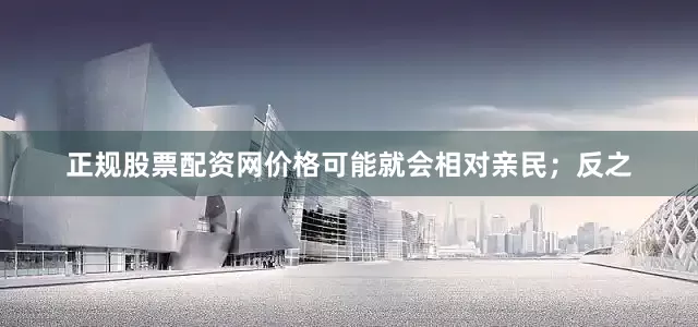 正规股票配资网价格可能就会相对亲民；反之
