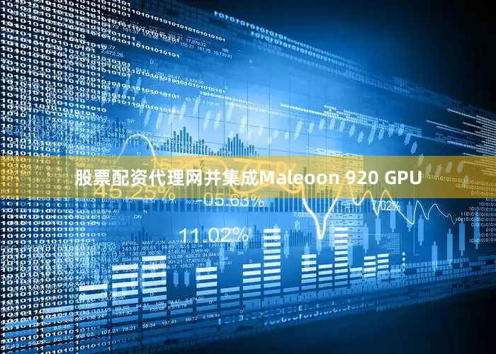股票配资代理网并集成Maleoon 920 GPU