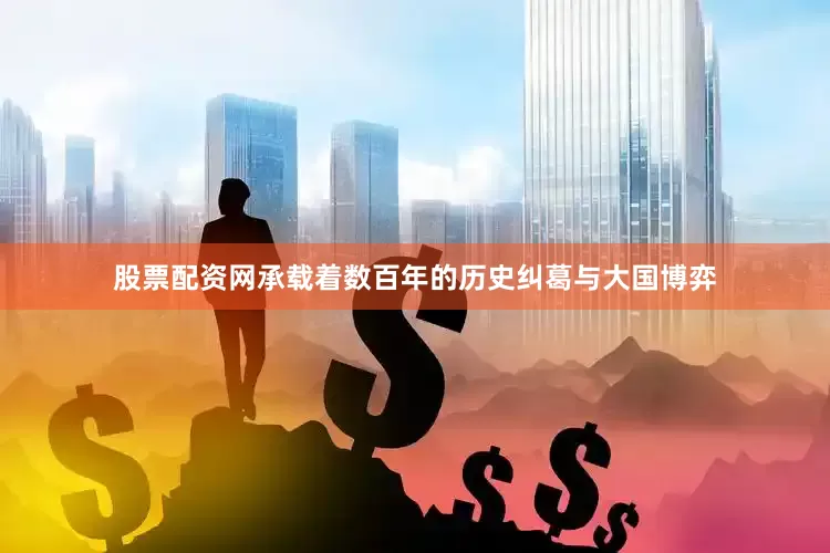 股票配资网承载着数百年的历史纠葛与大国博弈