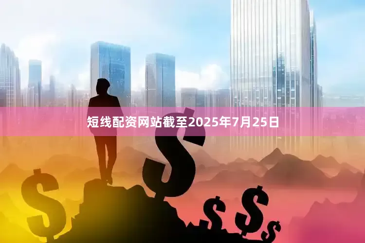 短线配资网站截至2025年7月25日