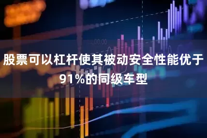 股票可以杠杆使其被动安全性能优于91%的同级车型