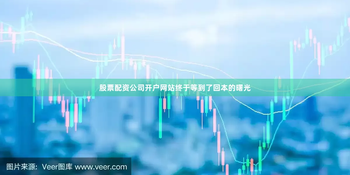 股票配资公司开户网站终于等到了回本的曙光