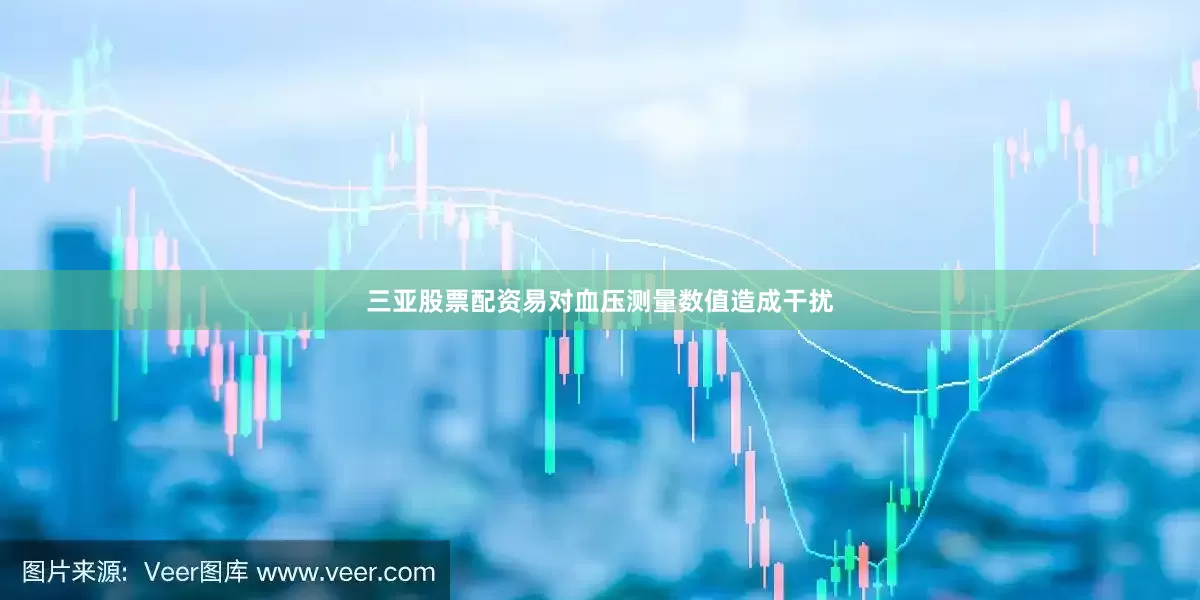 三亚股票配资易对血压测量数值造成干扰