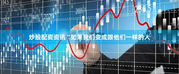 炒股配资资讯“如果我们变成跟他们一样的人
