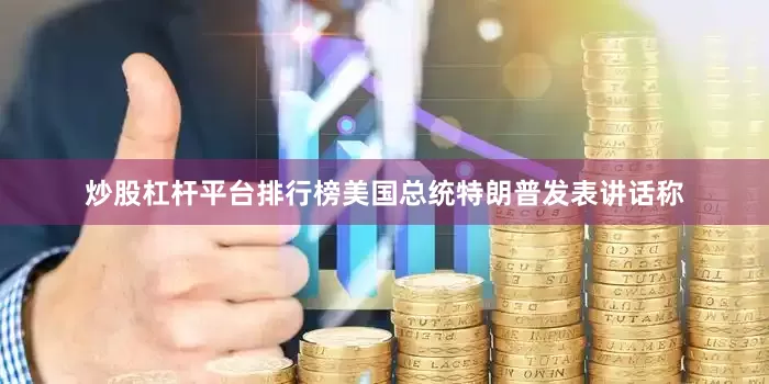 炒股杠杆平台排行榜美国总统特朗普发表讲话称