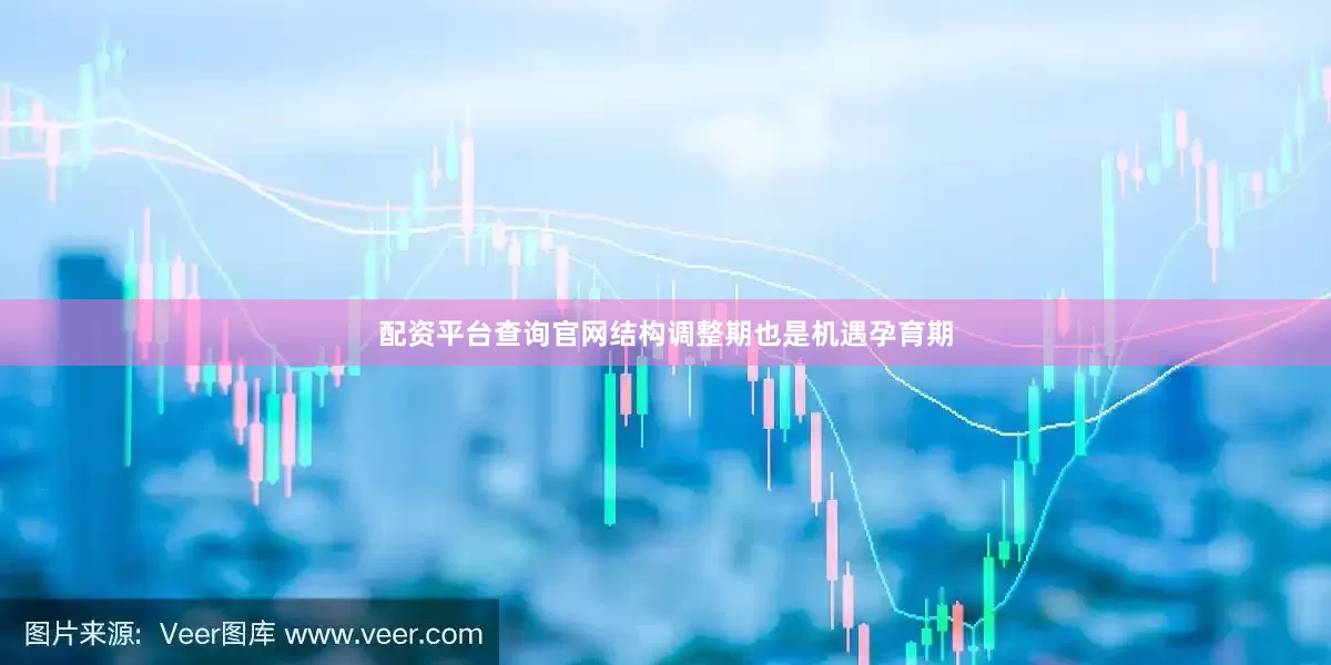 配资平台查询官网结构调整期也是机遇孕育期