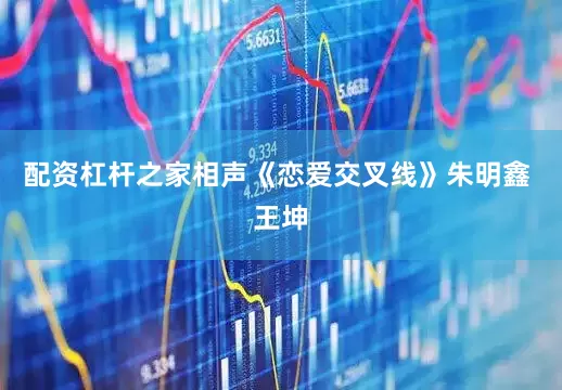 配资杠杆之家相声《恋爱交叉线》朱明鑫 王坤