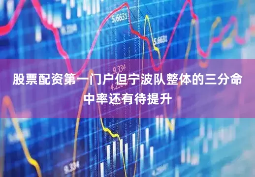 股票配资第一门户但宁波队整体的三分命中率还有待提升