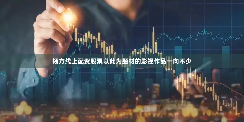 杨方线上配资股票以此为题材的影视作品一向不少