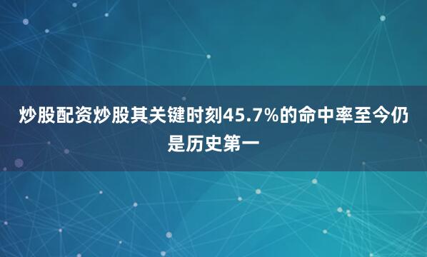 炒股配资炒股其关键时刻45.7%的命中率至今仍是历史第一