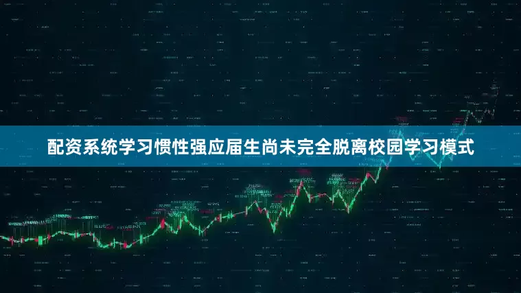 配资系统学习惯性强应届生尚未完全脱离校园学习模式