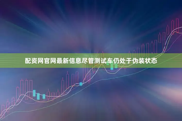 配资网官网最新信息尽管测试车仍处于伪装状态